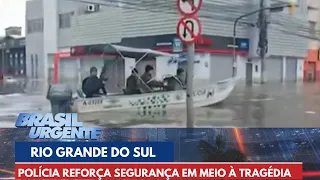 Polícia reforça segurança em meio à tragédia no Rio Grande do Sul | Brasil Urgente