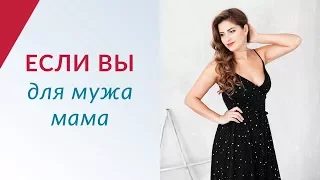 Если вы для мужа мама | Как перестать быть мамой в отношениях?