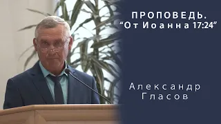 Проповедь | От Иоанна 17:24 | Александр Гласов | МСЦ ЕХБ