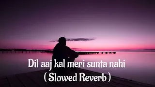 Dil aaj kal meri sunta nahi - Slowed and Reverb