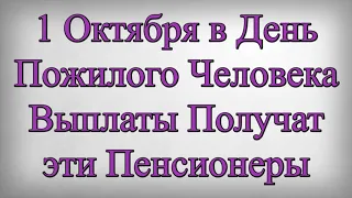 1 Октября в День Пожилого Человека Выплаты Получат эти Пенсионеры