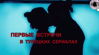 ПЕРВЫЕ ВСТРЕЧИ ТУРЕЦКИХ СЕРИАЛАХ