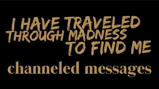 I HAVE TRAVELED THROUGH MADNESS TO FIND ME - Channeled Messages - Timeless Tarot Reading