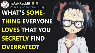 What's something everyone loves that you secretly find overrated? (r/AskReddit)