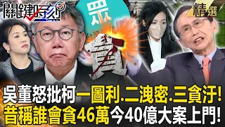 【精選】吳子嘉怒批柯文哲「一圖利、二洩密、三貪汙」！昔稱高虹安「誰會貪46萬小錢」今40億大案找上門！【關鍵時刻】劉寶傑