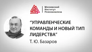 Лекция Т.Ю. Базарова «Управленческие команды и новый тип лидерства» (МШПП)