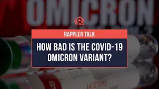 Rappler Talk: How bad is the COVID-19 Omicron variant?