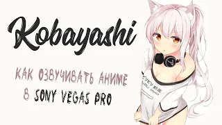 Как озвучивать Аниме в Sony Vegas Pro / Урок от Kobayashi