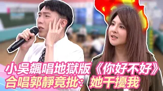 小吳飆唱地獄版《你好不好》合唱郭靜竟批：她干擾我｜@star_world @beautywu