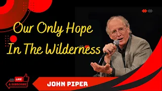 John Piper2023 _ Our Only Hope In The Wilderness