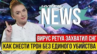 КАК СНЕСТИ ТРОН БЕЗ ЕДИНОГО УБИЙСТВА. ВИРУС "Petya" ЗАХВАТИЛ СНГ - #HyperXNEWS