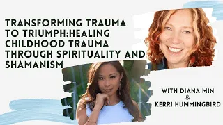 Diana Min and Kerri Hummingbird - Healing Childhood Trauma Through Spirituality and Shamanism