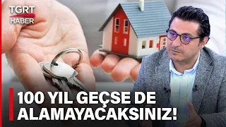 Mert Başaran Konut Sahibi Olmak İsteyenlerin Hayallerini Yıktı: 100 Yıl Geçse De Alamayacaksınız!