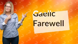 How do you say goodbye in Gaelic?