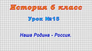 История 6 класс (Урок№15 - Наша Родина - Россия.)