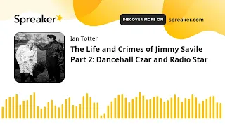 The Life and Crimes of Jimmy Savile Part 2: Dancehall Czar and Radio Star