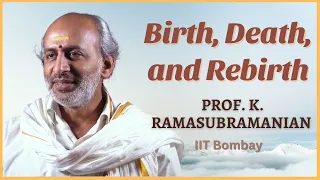 Birth, Death and Rebirth: Clinical and Vedantic Perspectives | Prof. K. Ramasubramanian