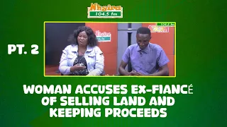 PART 2- Woman Accuses Ex-Fiancé of Selling Land and Keeping Proceeds