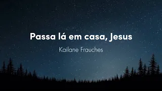 Passa lá em casa, Jesus - Kailane Frauches | letra e voz