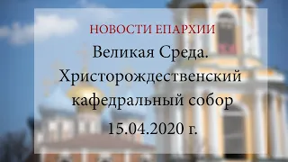 Великая Среда. Христорождественский кафедральный собор (15.04.2020 г.)