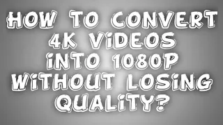 How to convert 4k videos into 1080P without losing quality?