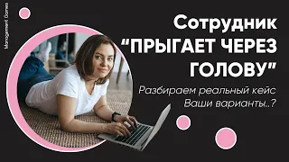 Сотрудник прыгает через голову.Что делать руководителю. Разбираем реальный кейс.