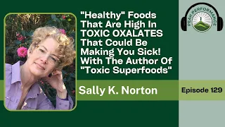 EPI 129: "Healthy" Foods That Are High In TOXIC OXALATES , With Author Sally K. Norton
