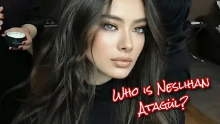 Who is Neslihan Atagül? Biography, Lifestyle