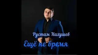 Рустам Нахушев - Ещё не время #рустамнахушев