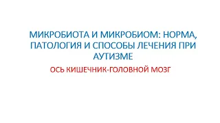 Вебинар №7 - Микробиота и микробиом:Норма, патология и способы леч-я при аутизме - Др. Кен Алибек