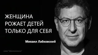 ЖЕНЩИНА РОЖАЕТ ДЕТЕЙ ТОЛЬКО ДЛЯ СЕБЯ Михаил Лабковский