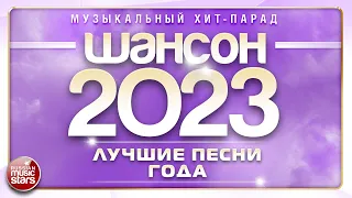ШАНСОН ГОДА 2023 ✮ ЕЖЕГОДНЫЙ МУЗЫКАЛЬНЫЙ ХИТ-ПАРАД ✮ САМЫЕ ЛУЧШИЕ ПЕСНИ ✮ CHANSON OF THE YEAR 2023