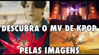 DESCUBRA O MV DE KPOP PELAS IMAGENS