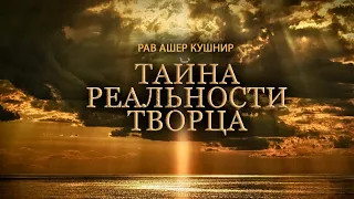 "Тайна реальности Творца". Рав Ашер Кушнир