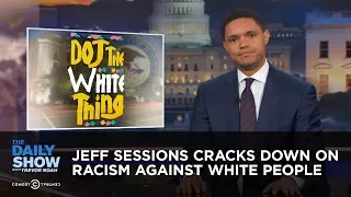 Jeff Sessions Cracks Down on Racism Against White People: The Daily Show