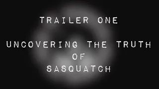 Uncovering The Truth of Sasquatch - Trailer One