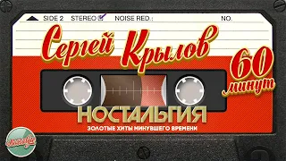 СЕРГЕЙ КРЫЛОВ ✬ 60 МИНУТ ХИТОВ ✬ ЗОЛОТЫЕ ХИТЫ МИНУВШЕГО ВРЕМЕНИ ✬ НОСТАЛЬГИЯ ✬