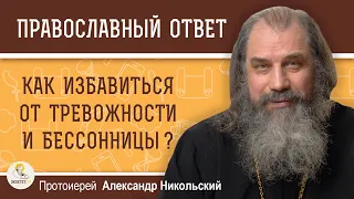 КАК ИЗБАВИТЬСЯ ОТ ТРЕВОЖНОСТИ И БЕССОННИЦЫ ?  Протоиерей Александр Никольский