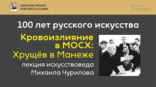 Лекция Михаила Чурилова. Кровоизлияние в МОСХ: Хрущёв в Манеже