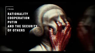 Rationality, Cooperation, Putin and the Security of Others  (Reuploaded for sensitive ears)