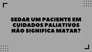 Sedar o paciente em Cuidados Paliativos significa matar?