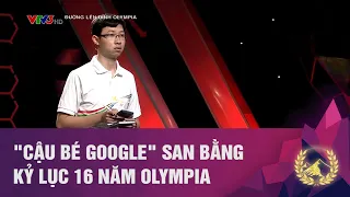 "CẬU BÉ GOOGLE" SAN BẰNG KỶ LỤC 16 NĂM OLYMPIA | ĐƯỜNG LÊN ĐỈNH OLYMPIA