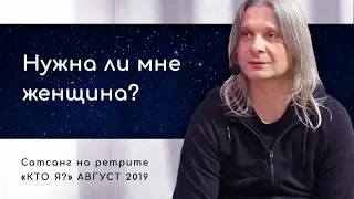 Нужна ли мне женщина, если я на духовном пути? Сатсанг на ретрите «Кто Я?» 2019