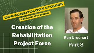 Scientology - Creation of the Rehabilitation Project Force - Ken Urquhart Interview - Part 3