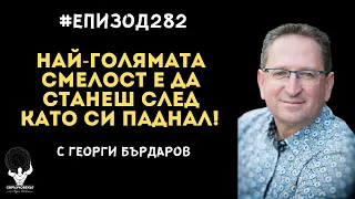 Еп282 | Георги Бърдаров: Най-голямата смелост е да станем след падането