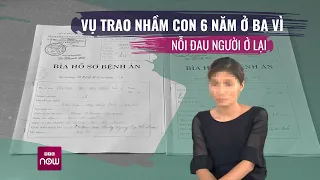 Người mẹ trong vụ trao nhầm con 6 năm ở Ba Vì: Nỗi đau đã có thể nguôi ngoai? | VTC Now