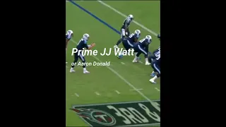 Prime JJ Watt or Aaron Donald