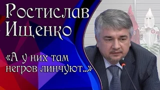 Ростислав Ищенко «А у них там негров линчуют...»