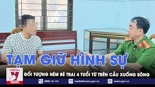 Tạm giữ hình sự đối tượng ném bé trai 4 tuổi từ trên cầu xuống sông - VNEWS