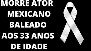ATOR MEXICANO MORRE BALEADO AS 33 ANOS DE IDADE